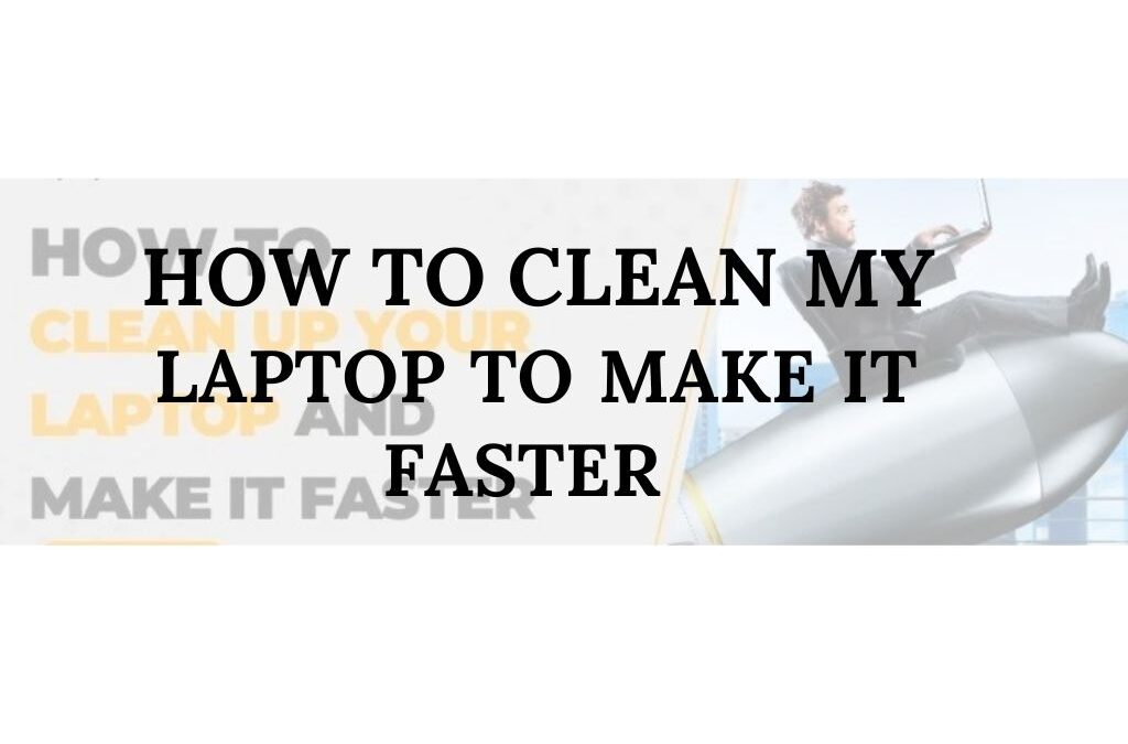 How to Clean My Laptop to Make it Faster?